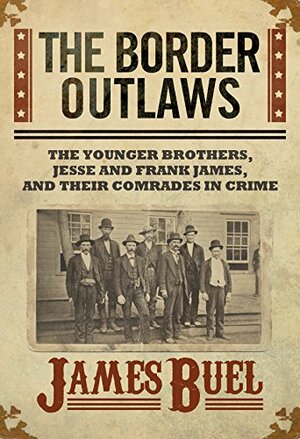 The Border Outlaws: An Authentic and Thrilling History of the Most Noted Bandits of Ancient Or Modern Times: The Younger Brothers, Jesse and Frank James, and Their Comrades In Crime by James William Buel