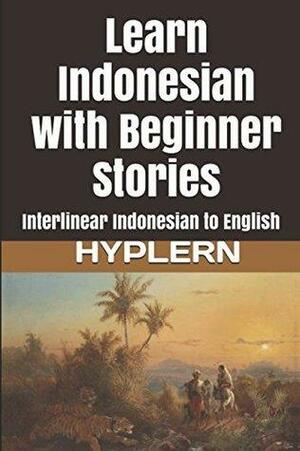 Learn Indonesian with Beginner Stories: Interlinear Indonesian to English by Kees van den End, Bermuda Word HypLern
