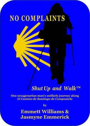 No Complaints…Shut Up and Walk: One Sexagenarian Man's Unlikely Journey Along El Camino de Santiago by Jasmyne Emmerick, Emmett Williams