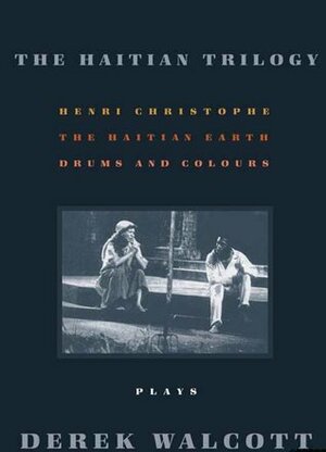 The Haitian Trilogy: Plays: Henri Christophe, Drums and Colours, and The Haytian Earth by Derek Walcott