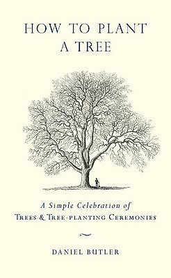 How to Plant a Tree: A Simple Celebration of Trees and Tree-Planting Ceremonies by Daniel Butler
