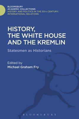 History, the White House and the Kremlin: Statesmen as Historians by Michael Graham Fry