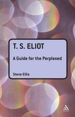 T. S. Eliot: A Guide for the Perplexed by Steve Ellis