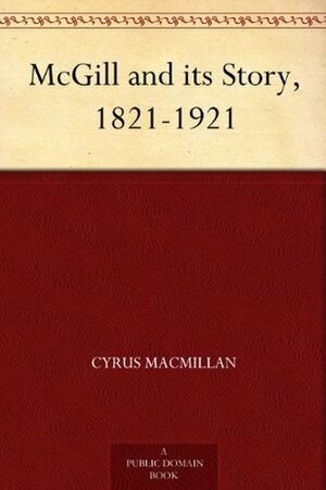 McGill and its Story, 1821-1921 by Cyrus MacMillan