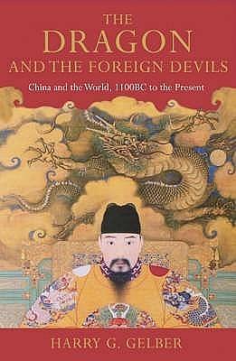 The Dragon and the foreign devils: China and the world, 1100 BC to the present by Harry G. Gelber, Harry G. Gelber