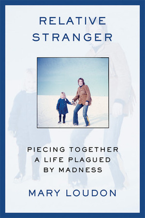 Relative Stranger: Piecing Together a Life Plagued by Madness by Mary Loudon