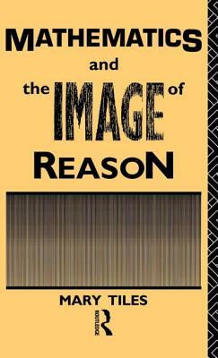 Mathematics and the Image of Reason by Mary Tiles