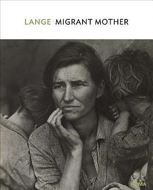 Dorothea Lange: Migrant Mother by Dorothea Lange, Sarah Hermanson Meister, Sarah Hermanson Meister