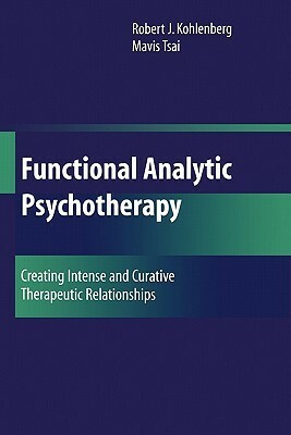 Functional Analytic Psychotherapy: Creating Intense and Curative Therapeutic Relationships by Robert J. Kohlenberg