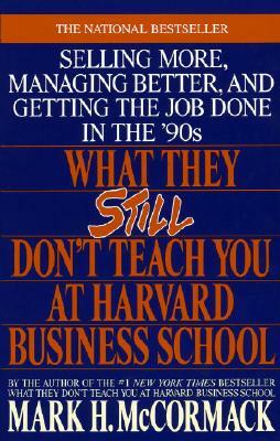 What They Still Don't Teach You at Harvard Business School: Selling More, Managing Better, and Getting the Job by Mark H. McCormack