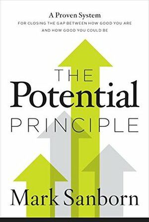 The Potential Principle: A Proven System for Closing the Gap Between How Good You Are and How Good You Could Be by Mark Sanborn