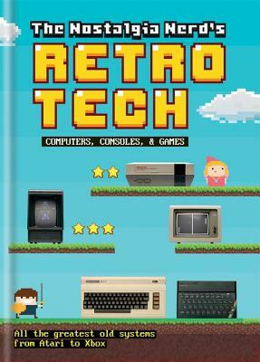 The Nostalgia Nerd's Retro Tech: Computer, Consoles and Games by Peter Leigh