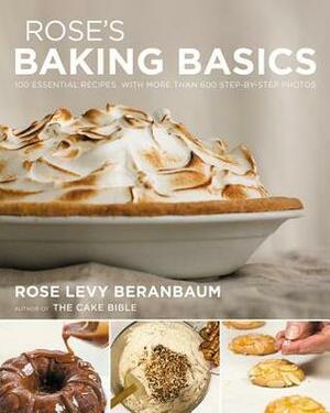 Rose's Baking Basics: 100 Essential Recipes, with More Than 600 Step-by-Step Photos by Rose Levy Beranbaum