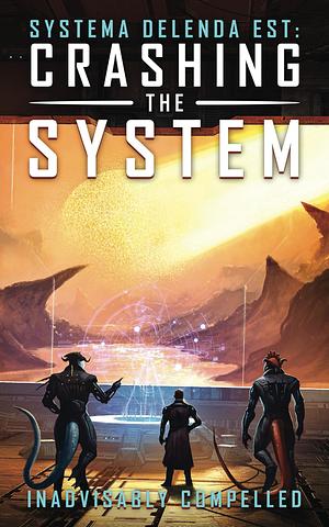 Crashing the System: Systema Delenda Est Book Three by Inadvisably Compelled