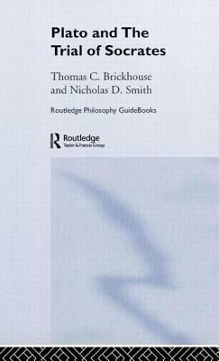 Routledge Philosophy GuideBook to Plato and the Trial of Socrates by Thomas C. Brickhouse, Nicholas D. Smith