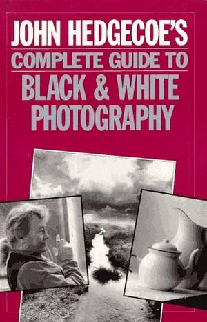 John Hedgecoe's Complete Guide to Black &amp; White Photography: And Darkroom Techniques by John Hedgecoe
