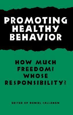 Promoting Healthy Behavior: How Much Freedom? Whose Responsibility? by Daniel Callahan