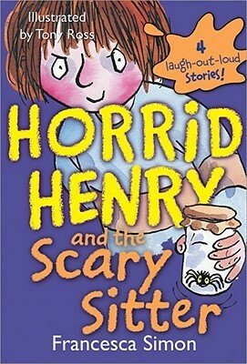 Horrid Henry and the Scary Sitter: 4 Laugh-Out-Loud Stories! by Francesca Simon, Tony Ross