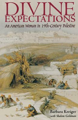 Divine Expectations: An American Woman In Nineteenth-Century Palestine by Barbara Kreiger