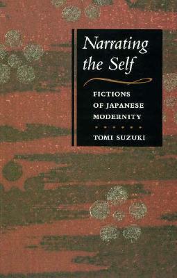 Narrating the Self: Fictions of Japanese Modernity by Tomi Suzuki