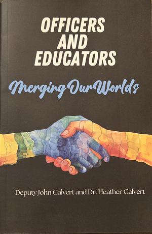 Officers and Educators: Merging Our Worlds by Heather Calvert, John Calvert