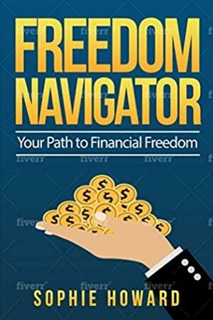 Freedom Navigator: Work Online To find Financial Freedom: Find The Right Online Business for You to Start and Scale by Sophie Howard