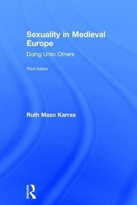 Sexuality in Medieval Europe: Doing Unto Others by Ruth Mazo Karras