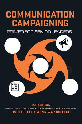 Communication Campaigning: Primer for Senior Leaders by Thomas P. Galvin
