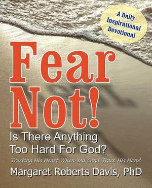 Fear Not! Is There Anything Too Hard for God? by Margaret Davis