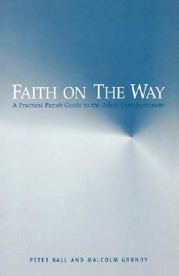 Faith on the Way: A Practical Parish Guide to the Adult Catechumenate by Malcolm Grundy, Peter Ball