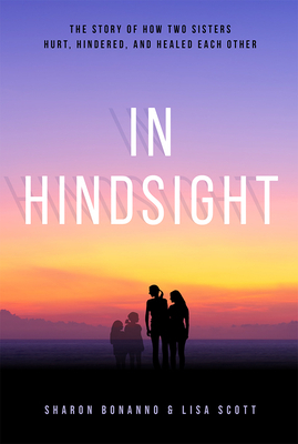 In Hindsight: The Story of How Two Sisters Hurt, Hindered, and Healed Each Other by Sharon Bonanno, Lisa Scott