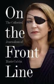 On the Front Line: The Collected Journalism of Marie Colvin by Marie Colvin
