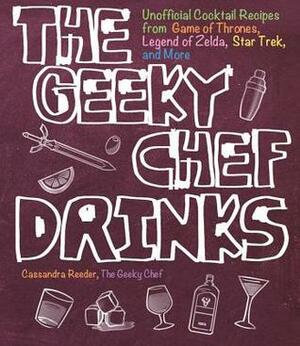 The Geeky Chef Drinks: Unofficial Cocktail Recipes from Game of Thrones, Legend of Zelda, Star Trek, and More by Cassandra Reeder