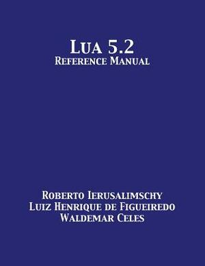 Lua 5.2 Reference Manual by Luiz Henrique De Figueiredo, Roberto Ierusalimschy, Waldemar Celes