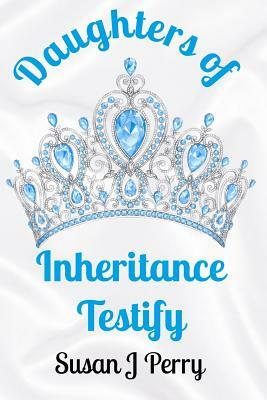 Daughters of Inheritance Testify by Susan J. Perry