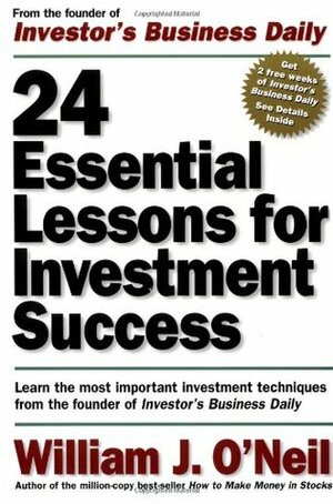 24 Essential Lessons for Investment Success: Learn the Most Important Investment Techniques from the Founder of Investor's Business Daily by William J. O'Neil, Fred Plemenos