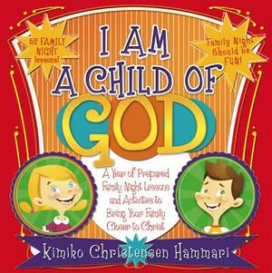 I Am a Child of God: A Year of Family Night Lessons to Immerse Your Children in the Scriptures [With CD (Audio)] by Kimiko Christensen Hammari