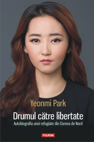 Drumul către libertate: autobiografia unei refugiate din Coreea de Nord by Yeonmi Park, Ioana Aneci