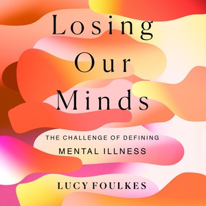 Losing Our Minds: The Challenge of Defining Mental Illness by Lucy Foulkes