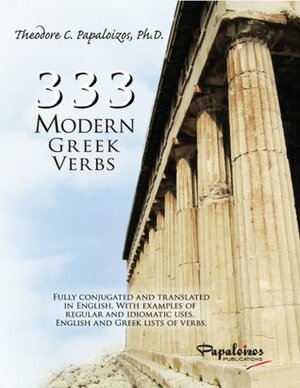 333 Modern Greek Verbs: Fully Conjugated and Translated in English, with Examples of Regular and Idiomatic Uses, English and Greek Lists of Verbs by Theodore C. Papaloizos