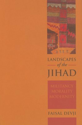 Landscapes of the Jihad: Militancy, Morality, Modernity by Faisal Devji
