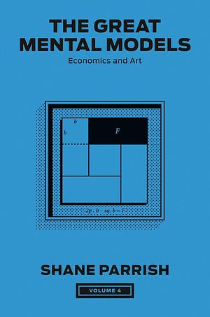 The Great Mental Models, Volume 4: Economics and Art by Rhiannon Beaubien, Shane Parrish