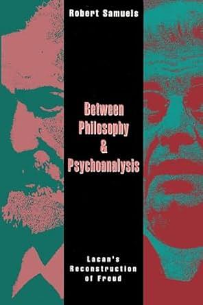 Between Philosophy and Psychoanalysis: Lacan's Reconstruction of Freud by Robert Samuels