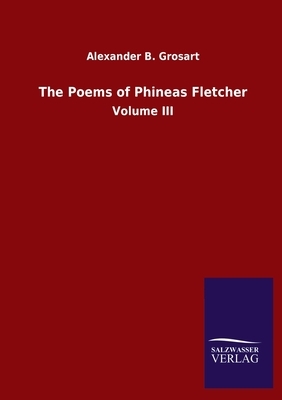 The Poems of Phineas Fletcher: Volume III by Alexander B. Grosart