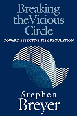 Breaking the Vicious Circle: Toward Effective Risk Regulation by Stephen Breyer