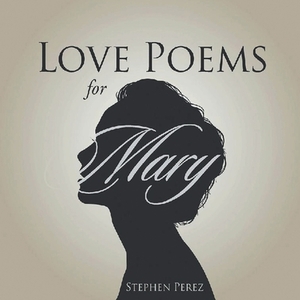 Love Poems for Mary by Stephen Perez