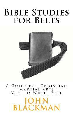 Bible Studies for Belts: A Guide for Christian Martial Arts by John Blackman