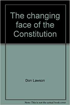 The Changing Face of the Constitution: Prohibition, Universal Suffrage and Women's Rights, Civil Rights, and Religious Freedom by Don Lawson