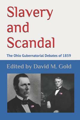 Slavery and Scandal: The Ohio Gubernatorial Debates of 1859 by David M. Gold