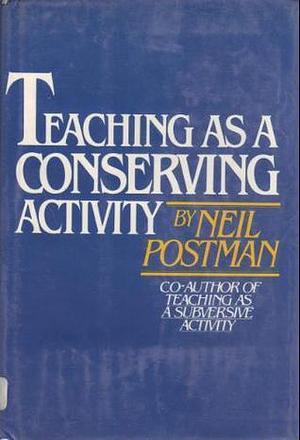 Teaching as a Conserving Activity by Neil Postman, Neil Postman